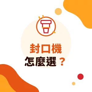 封口機怎麼選？杯徑、杯材與封口膜搭配，常見問題排除